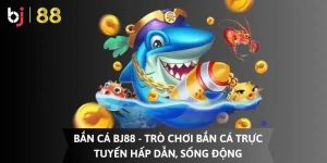 Bắn cá đổi thưởng BJ88 là gì?