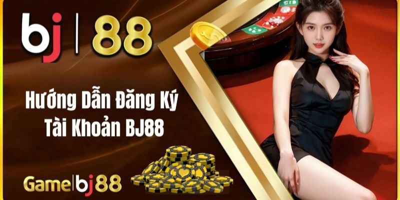 Hướng dẫn đăng ký tài khoản BJ88